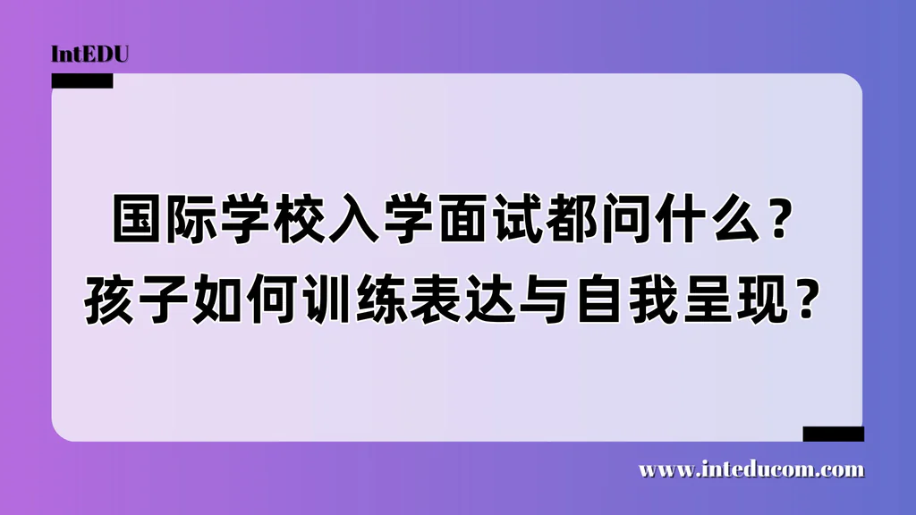 国际学校入学面试都问什么？孩子如何训练表达与自我呈现？