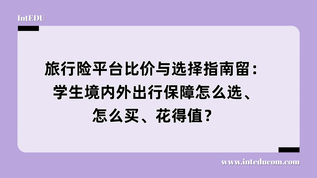 旅行险平台比价与选择指南留：学生境内外出行保障怎么选、怎么买、花得值？