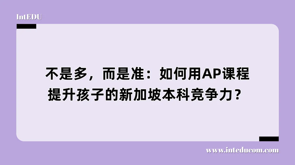 不是多，而是准：如何用AP课程提升孩子的新加坡本科竞争力？