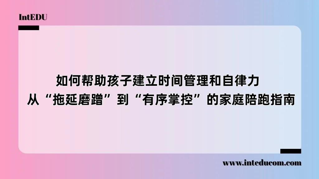 如何帮助孩子建立时间管理和自律力  从“拖延磨蹭”到“有序掌控”的家庭陪跑指南